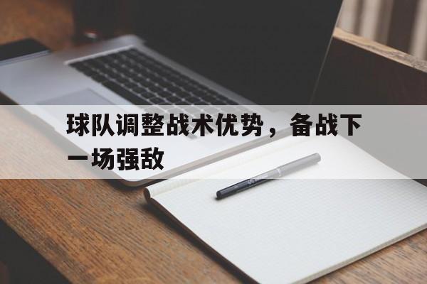 球队调整战术优势,备战下一场强敌是谁说的